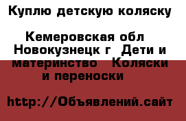 Куплю детскую коляску Zippy, Verdi, Farfella,  - Кемеровская обл., Новокузнецк г. Дети и материнство » Коляски и переноски   